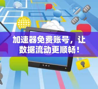 加速器免费账号，让数据流动更顺畅！