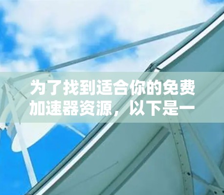 为了找到适合你的免费加速器资源，以下是一个清晰的指南，帮助你在没有费用的情况下提升网络下载速度