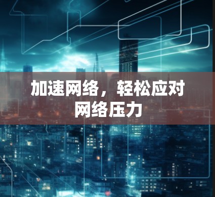 加速网络，轻松应对网络压力