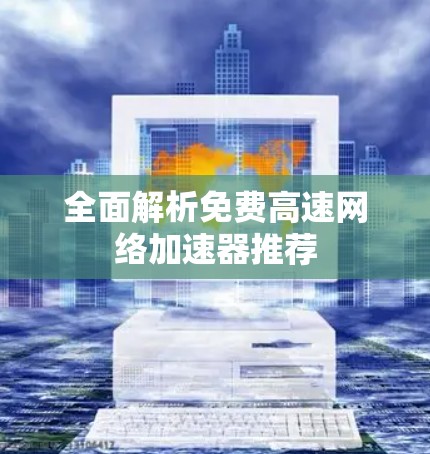 全面解析免费高速网络加速器推荐