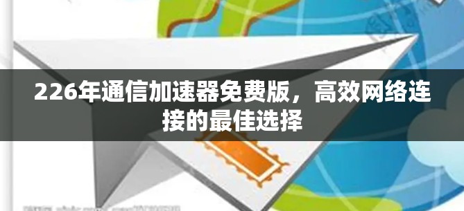 226年通信加速器免费版，高效网络连接的最佳选择