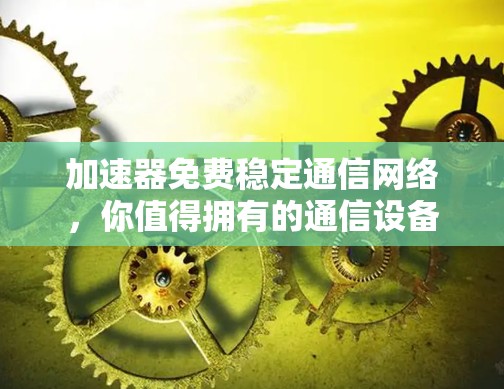加速器免费稳定通信网络，你值得拥有的通信设备