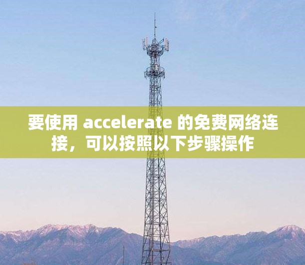 要使用 accelerate 的免费网络连接，可以按照以下步骤操作