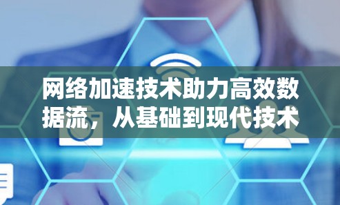 网络加速技术助力高效数据流，从基础到现代技术