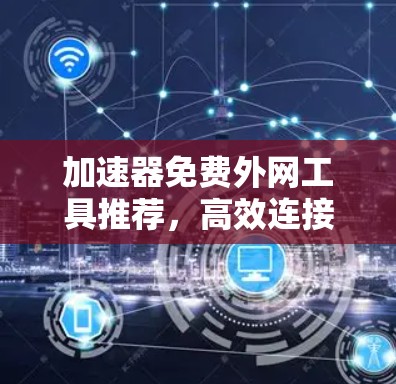 加速器免费外网工具推荐，高效连接网络的解决方案