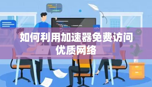 如何利用加速器免费访问优质网络