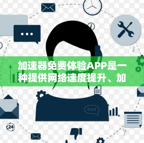 加速器免费体验APP是一种提供网络速度提升、加速连接等功能的在线应用，让用户可以免费试用，但可能需要购买套餐才能享受更多功能。以下是一些可能的体验和服务