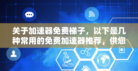 关于加速器免费梯子，以下是几种常用的免费加速器推荐，供您参考