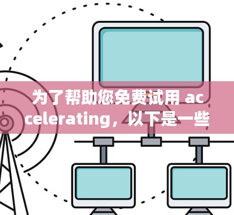为了帮助您免费试用 accelerating，以下是一些步骤指南