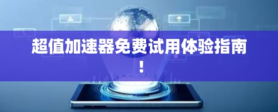超值加速器免费试用体验指南！