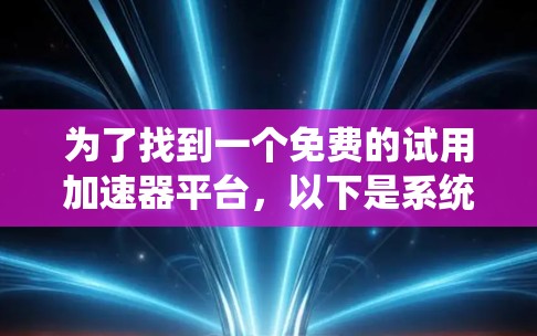 为了找到一个免费的试用加速器平台，以下是系统的建议和步骤