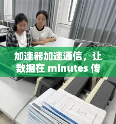 加速器加速通信，让数据在 minutes 传输