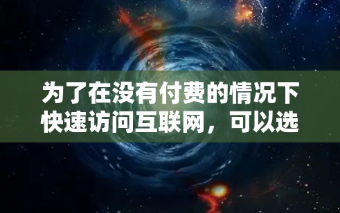 为了在没有付费的情况下快速访问互联网，可以选择以下免费软件和工具，根据自己的需求选择合适的选项