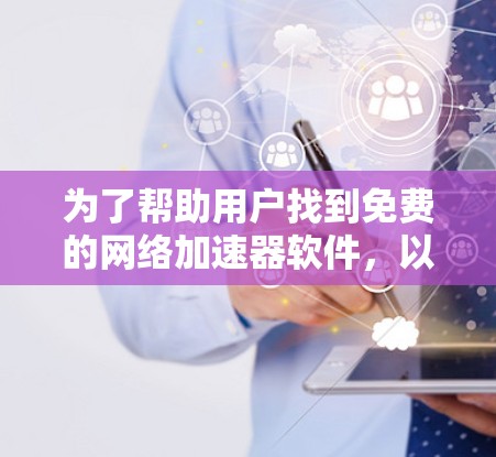 为了帮助用户找到免费的网络加速器软件，以下是一些推荐，包括多种类型和用途