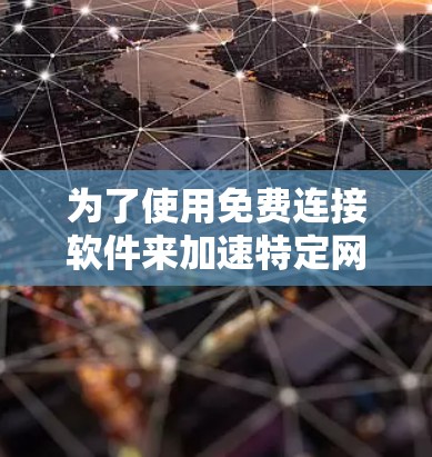 为了使用免费连接软件来加速特定网站，您可以按照以下步骤进行操作
