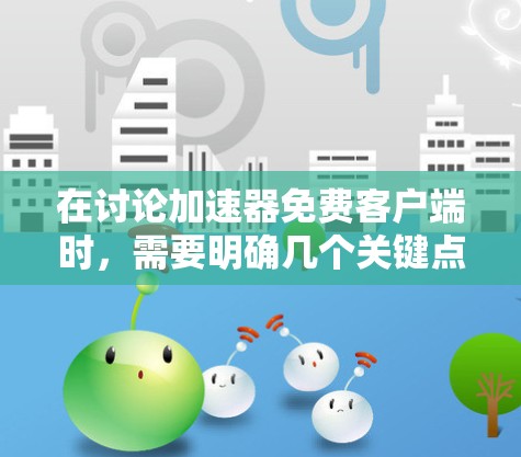 在讨论加速器免费客户端时，需要明确几个关键点