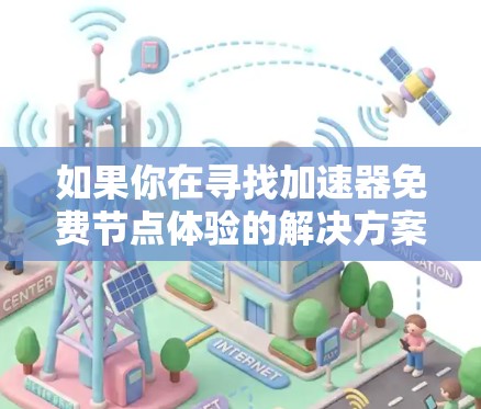 如果你在寻找加速器免费节点体验的解决方案，以下是一些推荐的步骤和工具，帮助你轻松完成加速操作