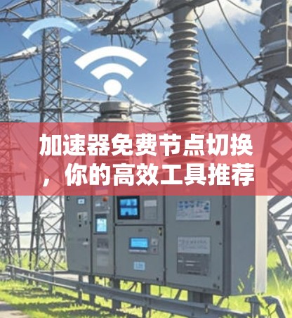 加速器免费节点切换，你的高效工具推荐