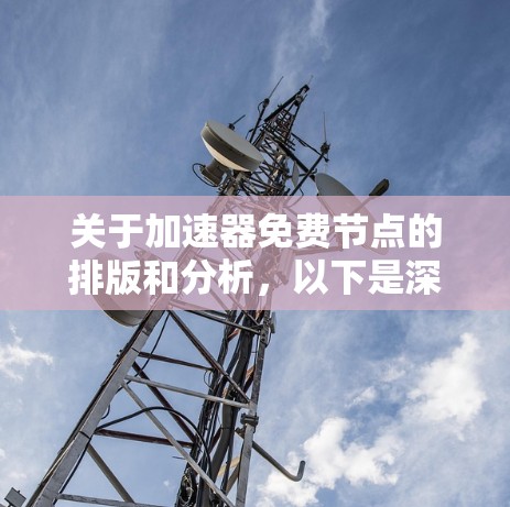 关于加速器免费节点的排版和分析，以下是深入探讨的扩展版本