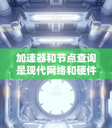 加速器和节点查询是现代网络和硬件使用中非常重要的技术领域。免费查询和加速器工具可以帮助用户节省时间、提高效率，避免网络和硬件的延迟。以下是一些可能的免费查询和加速器工具及其使用指南