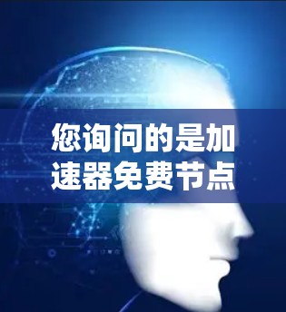 您询问的是加速器免费节点，这可能是指您在寻找免费的加速器工具或资源。以下是几种常见的免费加速器工具和资源，供您参考