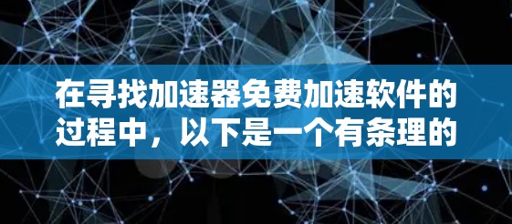在寻找加速器免费加速软件的过程中，以下是一个有条理的推荐列表，涵盖主要的免费加速软件，并提供简要说明，帮助用户选择合适的选项