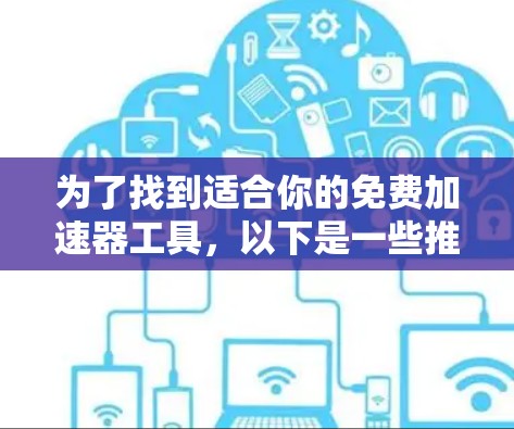 为了找到适合你的免费加速器工具，以下是一些推荐和建议