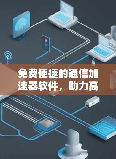 免费便捷的通信加速器软件，助力高效数据传输