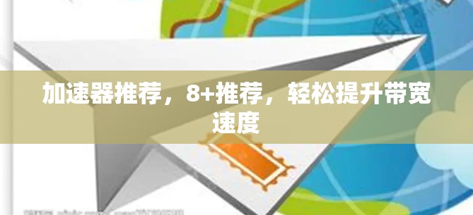 加速器推荐，8+推荐，轻松提升带宽速度