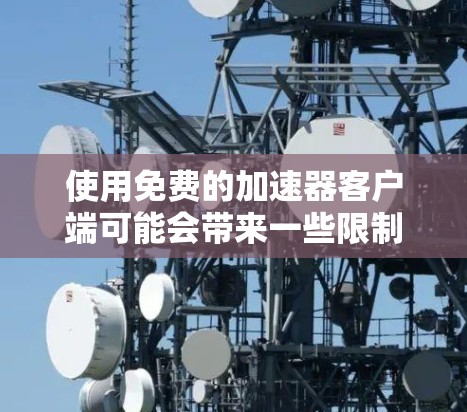 使用免费的加速器客户端可能会带来一些限制和注意事项，以下是一些关键点