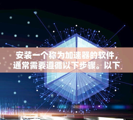 安装一个称为加速器的软件，通常需要遵循以下步骤。以下是一个清晰的指南，帮助你顺利进行安装