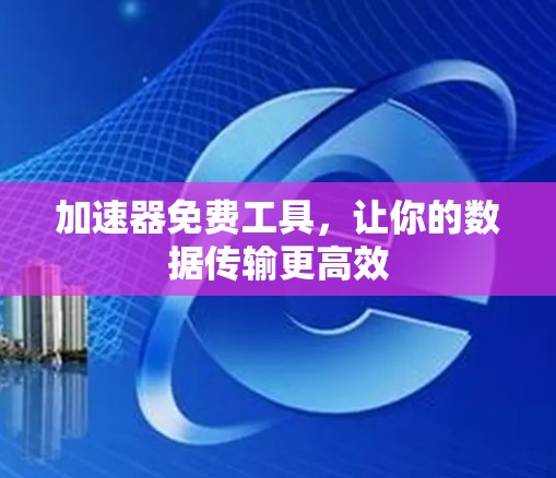 加速器免费工具，让你的数据传输更高效