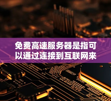 免费高速服务器是指可以通过连接到互联网来访问的服务器,尽管速度可能不如高速公路上的汽车或流媒体网络,但通常具有一定的速度。这些服务器可能通过以下方式提供 免费高速服务器是指可以通过连接到互联网来访问的服务器,尽管速度可能不如高速公路上的汽车或流媒体网络,但通常具有一定的速度。这些服务器可能通过以下方式提供
