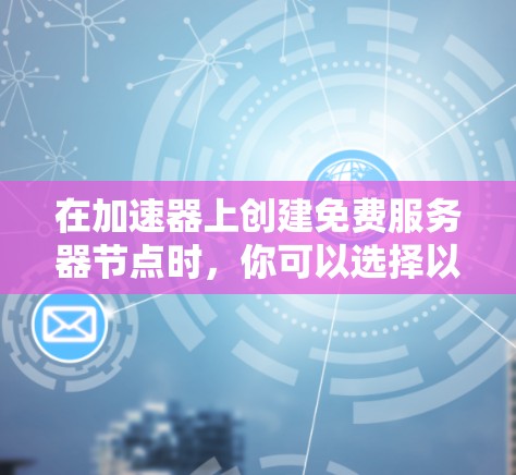 在加速器上创建免费服务器节点时，你可以选择以下两种方案