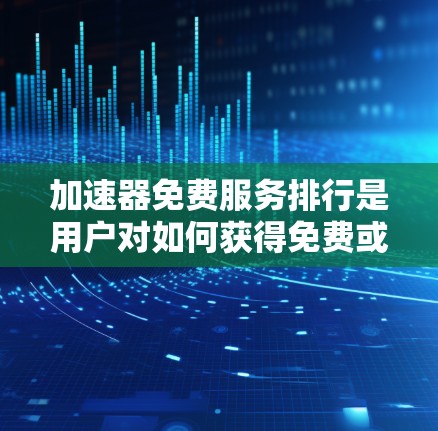 加速器免费服务排行是用户对如何获得免费或低费用的加速服务进行排序和评估时的一种参考。以下是关于加速器免费服务排行的详细信息