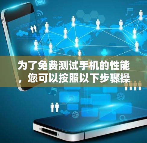 为了免费测试手机的性能，您可以按照以下步骤操作