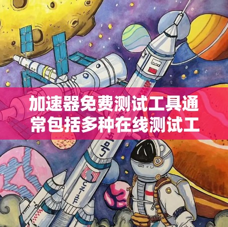 加速器免费测试工具通常包括多种在线测试工具，旨在帮助用户评估加速器的性能和效率。以下是一些常见的免费测试工具及其适用场景