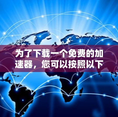 为了下载一个免费的加速器，您可以按照以下步骤操作