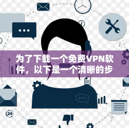 为了下载一个免费VPN软件,以下是一个清晰的步骤指南 为了下载一个免费VPN软件,以下是一个清晰的步骤指南