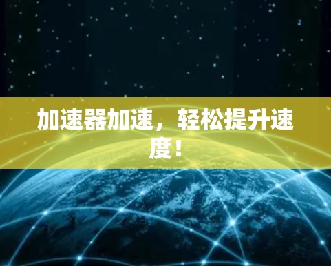 加速器加速,轻松提升速度! 加速器加速,轻松提升速度!