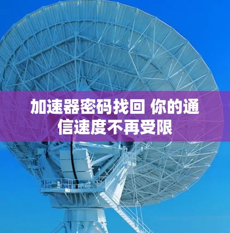 加速器密码找回 你的通信速度不再受限 加速器密码找回 你的通信速度不再受限