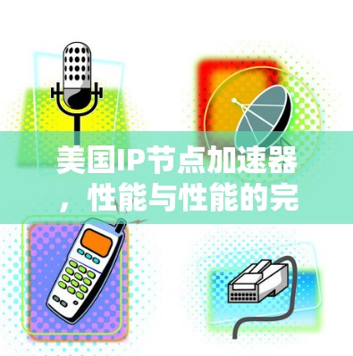 美国IP节点加速器,性能与性能的完美结合 美国IP节点加速器,性能与性能的完美结合