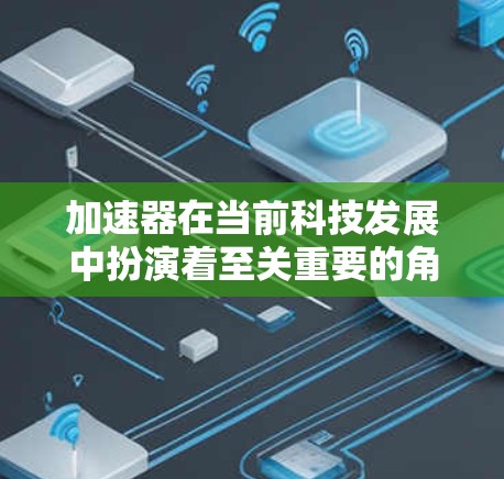加速器在当前科技发展中扮演着至关重要的角色。通过加速器，科研人员可以更高效地释放研究成果，推动科技创新。以下是一篇关于加速器论文资源访问的文章，涵盖加速器的定义、作用、挑战以及未来发展方向
