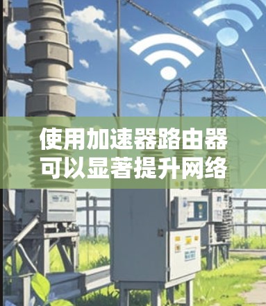 使用加速器路由器可以显著提升网络性能，但安装和配置过程中可能会遇到一些问题。以下是一些常见的问题及解决方案