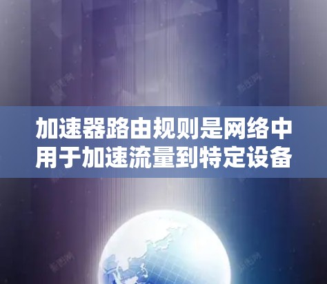 加速器路由规则是网络中用于加速流量到特定设备(如加速器)或目标网络的路由规则,具体步骤如下 加速器路由规则是网络中用于加速流量到特定设备(如加速器)或目标网络的路由规则,具体步骤如下