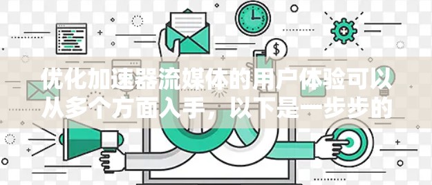 优化加速器流媒体的用户体验可以从多个方面入手，以下是一步步的优化建议