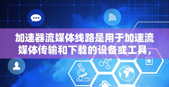 加速器流媒体线路是用于加速流媒体传输和下载的设备或工具,通过提升带宽、使用先进的技术或云加速服务,加快流媒体的传输速度和稳定性。以下是对加速器流媒体线路的详细分析 加速器流媒体线路是用于加速流媒体传输和下载的设备或工具,通过提升带宽、使用先进的技术或云加速服务,加快流媒体的传输速度和稳定性。以下是对加速器流媒体线路的详细分析