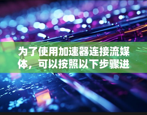 为了使用加速器连接流媒体，可以按照以下步骤进行