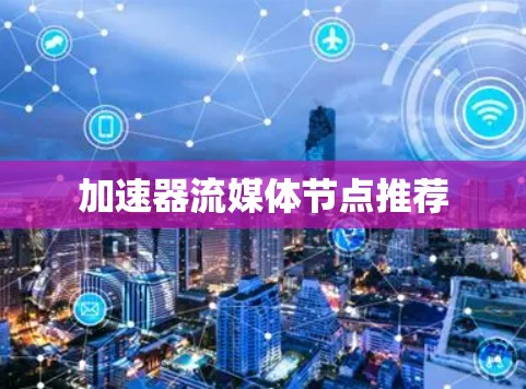 加速器流媒体节点推荐