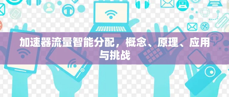 加速器流量智能分配,概念、原理、应用与挑战 加速器流量智能分配,概念、原理、应用与挑战
